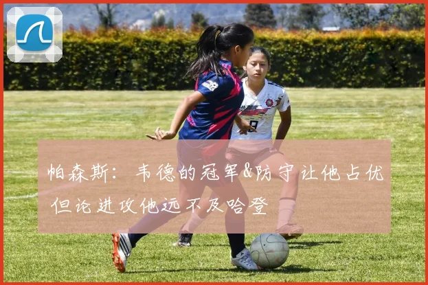 帕森斯：韦德的冠军&防守让他占优 但论进攻他远不及哈登