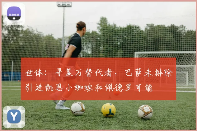 世体：寻莱万替代者，巴萨未排除引进凯恩小蜘蛛和佩德罗可能