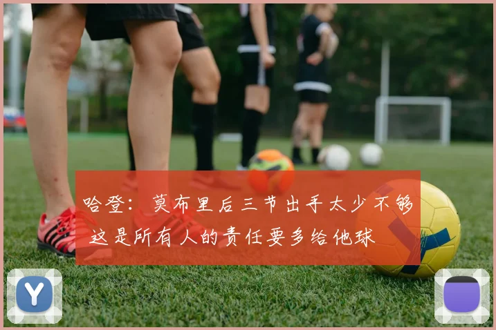 哈登：莫布里后三节出手太少不够 这是所有人的责任要多给他球